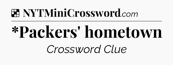 Solution: *Packers' hometown - NYT Crossword