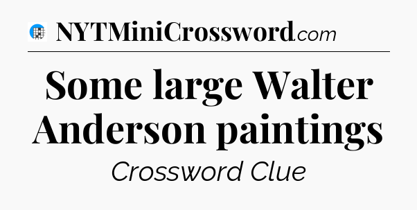 Some large Walter Anderson paintings Crossword Clue