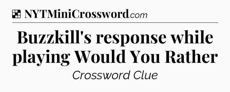 Solution: Buzzkill's response while playing Would You Rather - NYT Crossword
