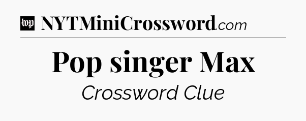 Pop singer Max Crossword Clue