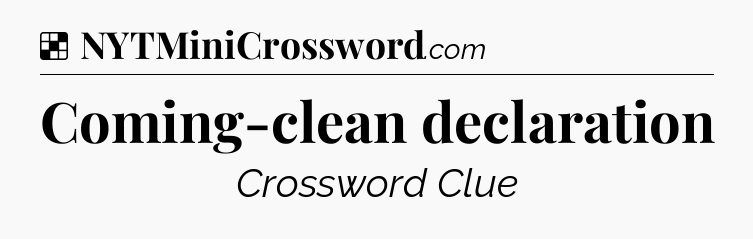 Solution: Coming-clean declaration - NYT Crossword