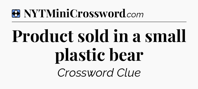 Solution: Product sold in a small plastic bear - NYT Mini Crossword
