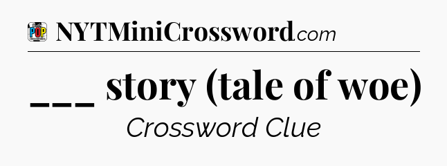___ story (tale of woe) Crossword Clue