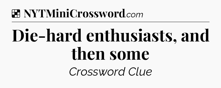 Solution: Die-hard enthusiasts, and then some - NYT Crossword