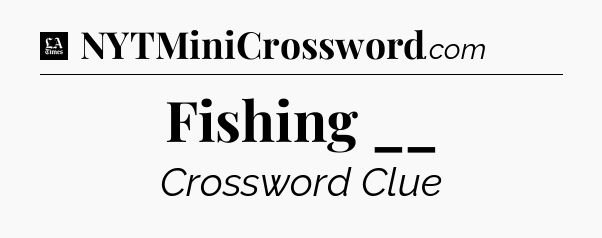 Fishing __ - LA Times Crossword