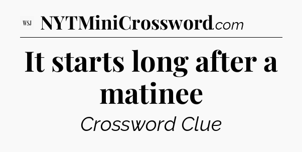 It starts long after a matinee - WSJ Crossword
