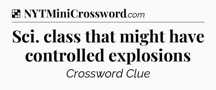 Solution: Sci. class that might have controlled explosions - NYT Crossword