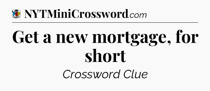 Get a new mortgage, for short Crossword Clue