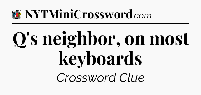 Q's neighbor, on most keyboards Crossword Clue