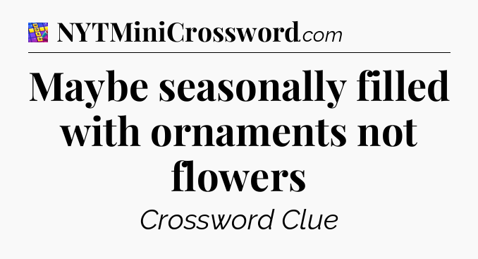 Maybe seasonally filled with ornaments not flowers Codycross