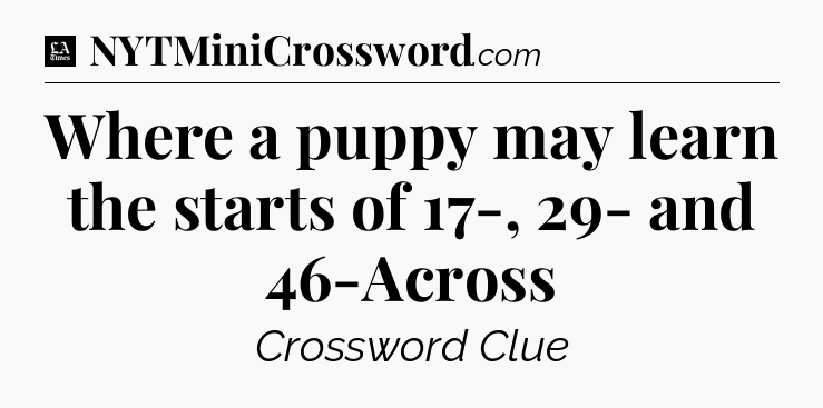 Where a puppy may learn the starts of 17-, 29- and 46-Across - LA Times Crossword