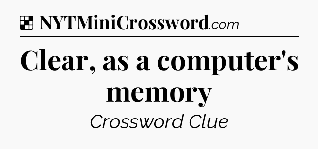 Solution: Clear, as a computer's memory - NYT Crossword