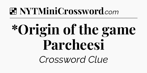 Solution: *Origin of the game Parcheesi - NYT Crossword