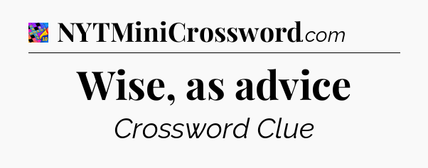 Wise, as advice Crossword Clue