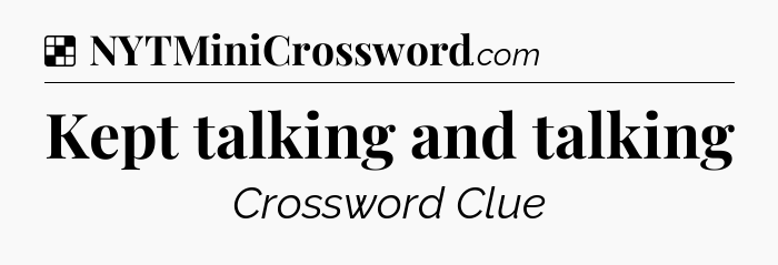 Solution: Kept talking and talking - NYT Crossword