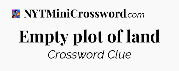 Empty plot of land Crossword Clue
