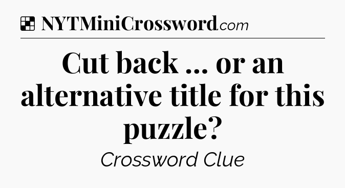 Solution: Cut back … or an alternative title for this puzzle - NYT Crossword