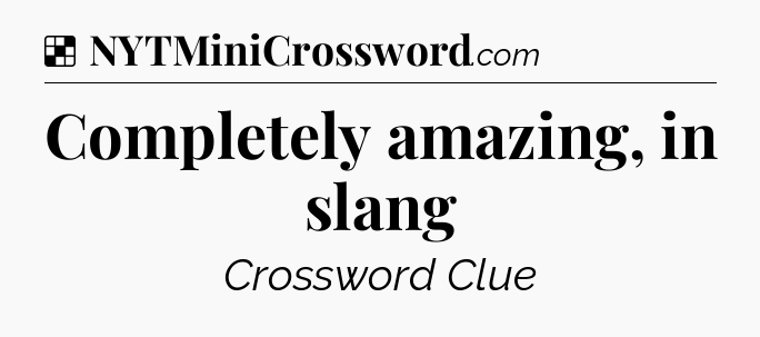 Solution: Completely amazing, in slang - NYT Crossword