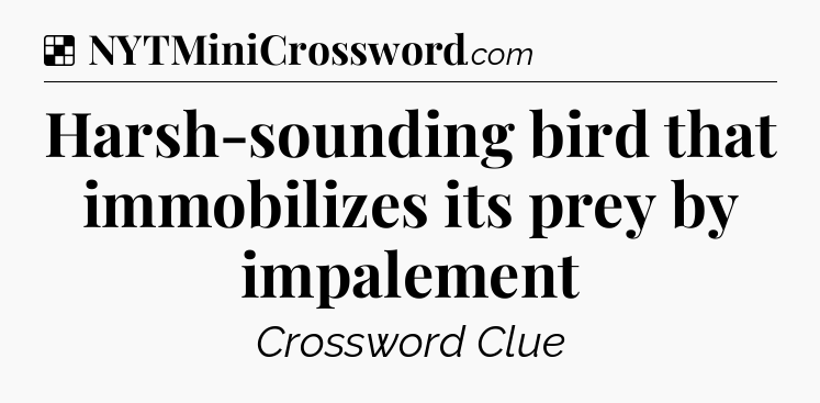 Solution: Harsh-sounding bird that immobilizes its prey by impalement - NYT Crossword