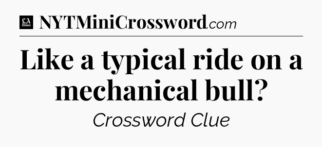 Like a typical ride on a mechanical bull - LA Times Crossword