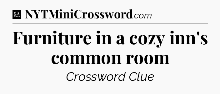 Furniture in a cozy inn's common room - LA Times Crossword