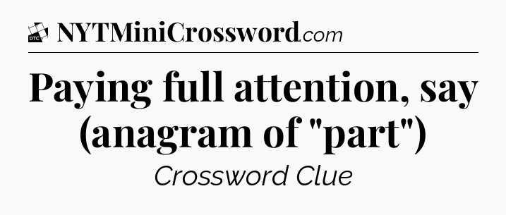 Paying full attention, say (anagram of 