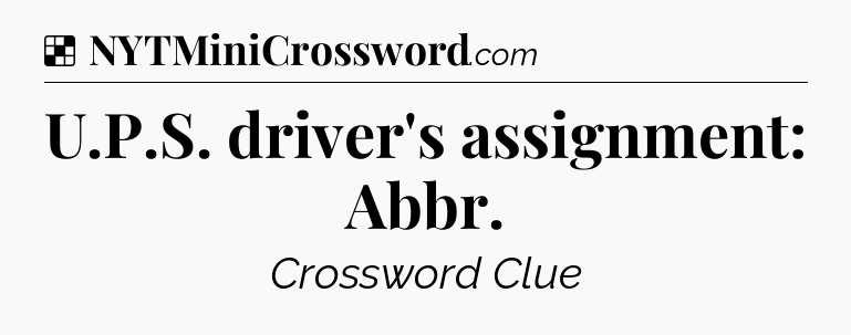 Solution: U.P.S. driver's assignment: Abbr - NYT Crossword