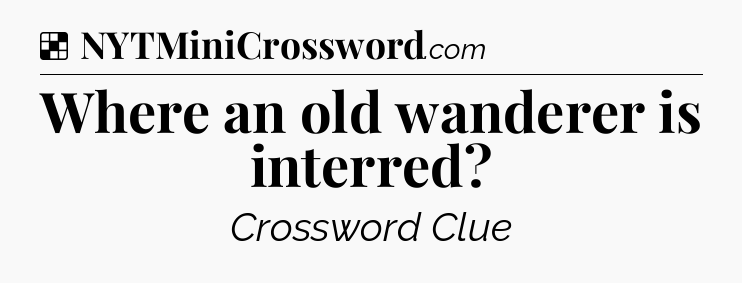 Solution: Where an old wanderer is interred - NYT Crossword