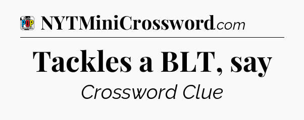 Tackles a BLT, say Crossword Clue