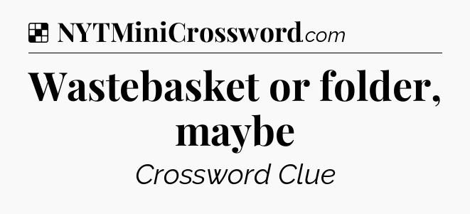 Solution: Wastebasket or folder, maybe - NYT Crossword