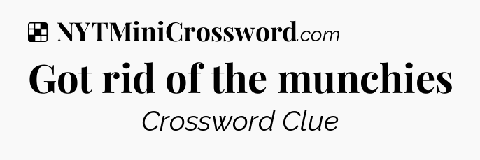 Solution: Got rid of the munchies - NYT Crossword