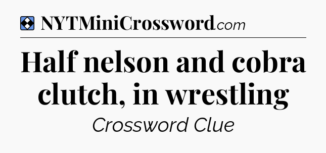 Solution: Half nelson and cobra clutch, in wrestling - NYT Mini Crossword