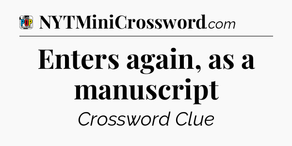 Enters again, as a manuscript Crossword Clue