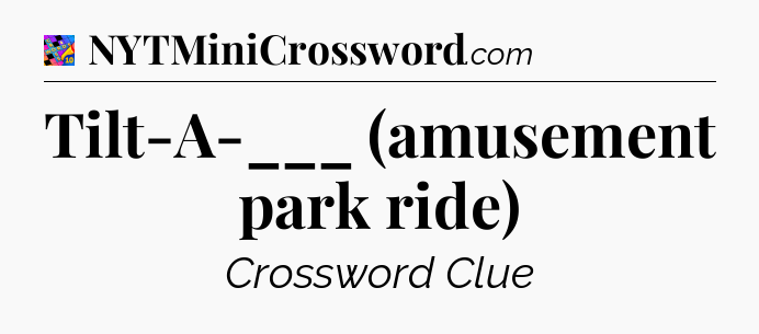 Tilt-A-___ (amusement park ride) Crossword Clue