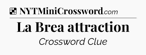Solution: La Brea attraction - NYT Crossword