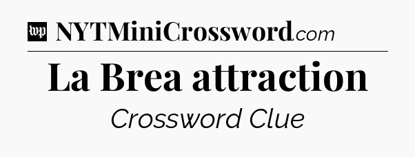 La Brea attraction Crossword Clue
