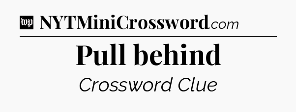 Pull behind Crossword Clue
