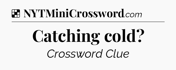 Solution: Catching cold - NYT Crossword