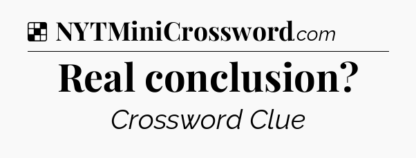 Solution: Real conclusion - NYT Crossword