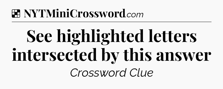 Solution: See highlighted letters intersected by this answer - NYT Crossword
