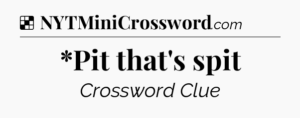 Solution: *Pit that's spit - NYT Crossword
