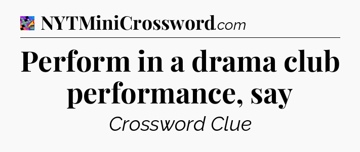Perform in a drama club performance, say Crossword Clue