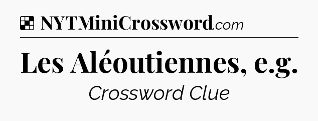 Solution: Les Aléoutiennes, e.g - NYT Crossword