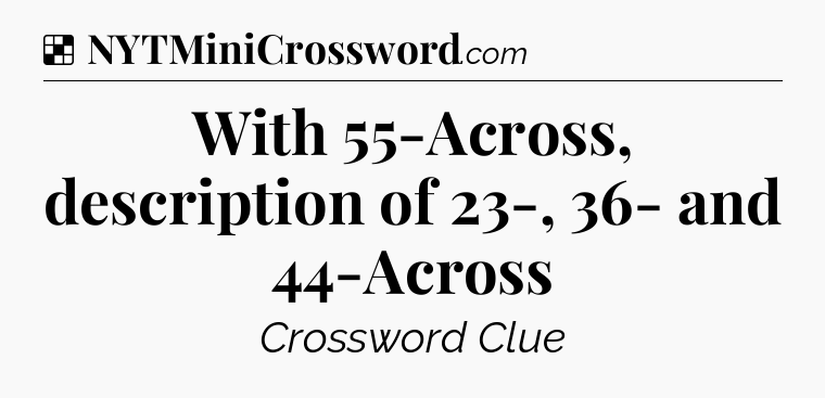 Solution: With 55-Across, description of 23-, 36- and 44-Across - NYT Crossword