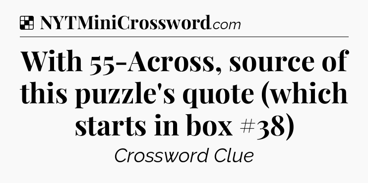 Solution: With 55-Across, source of this puzzle's quote (which starts in box #38) - NYT Crossword