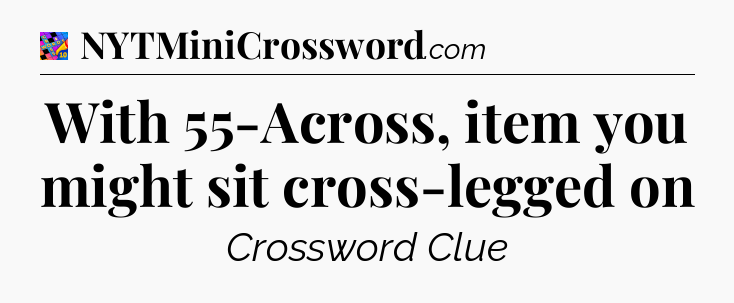 With 55-Across, item you might sit cross-legged on Crossword Clue