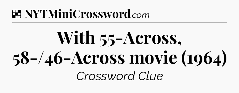 Solution: With 55-Across, 58-/46-Across movie (1964) - NYT Crossword