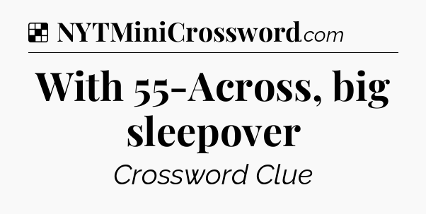 Solution: With 55-Across, big sleepover - NYT Crossword