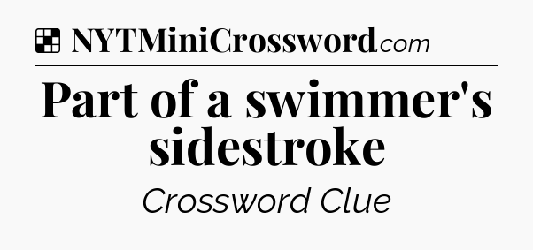 Solution: Part of a swimmer's sidestroke - NYT Crossword