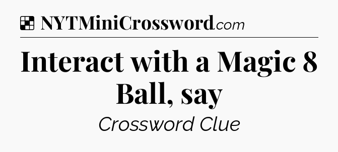 Solution: Interact with a Magic 8 Ball, say - NYT Crossword